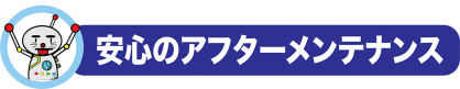 安心のアフターメンテナンス